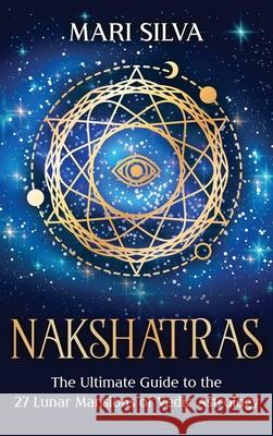 Nakshatras: The Ultimate Guide to the 27 Lunar Mansions of Vedic Astrology Mari Silva 9781954029941 Primasta - książka