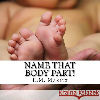Name That Body Part! E. M. Makins 9781539641285 Createspace Independent Publishing Platform - książka