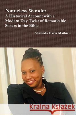 Nameless Wonder A Historical Account with a Modern Day Twist of Remarkable Sisters in the Bible Shaunda Davis Mathieu 9781678021559 Lulu.com - książka
