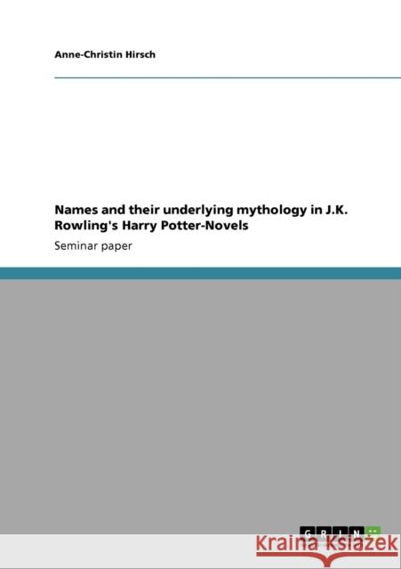 Names and their underlying mythology in J.K. Rowling's Harry Potter-Novels Anne-Christin Hirsch 9783640164127 Grin Verlag - książka