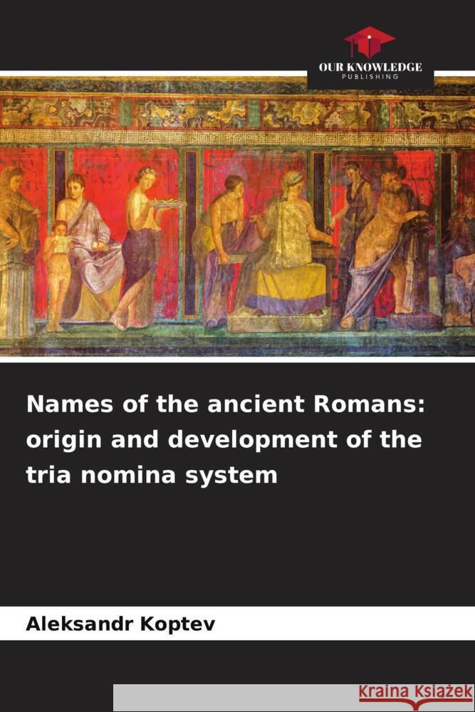 Names of the ancient Romans: origin and development of the tria nomina system Koptev, Aleksandr 9786208585648 Our Knowledge Publishing - książka