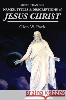 Names, Titles and Descriptions of Jesus Christ Glen W. Park 9781540857996 Createspace Independent Publishing Platform - książka