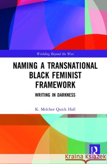 Naming a Transnational Black Feminist Framework: Writing in Darkness K. Melchor Quic 9780367259808 Routledge - książka