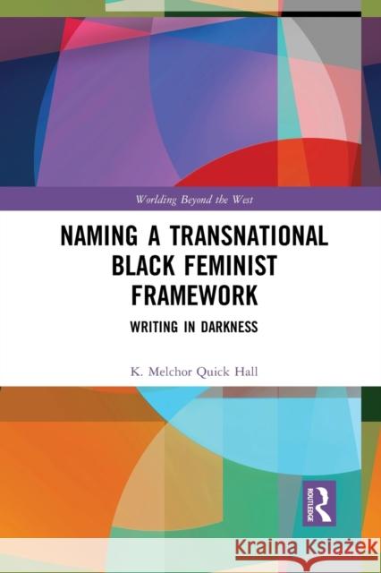 Naming a Transnational Black Feminist Framework: Writing in Darkness K. Melchor Quic 9781032084664 Routledge - książka