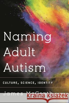 Naming Adult Autism: Culture, Science, Identity Dr McGrath, James 9781783480401 Rowman & Littlefield International - książka