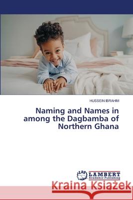 Naming and Names in among the Dagbamba of Northern Ghana Ibrahim, Hussein 9786209323201 LAP Lambert Academic Publishing - książka