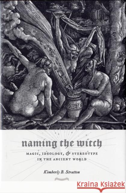 Naming the Witch: Magic, Ideology, and Stereotype in the Ancient World Stratton, Kimberly 9780231138369 Columbia University Press - książka