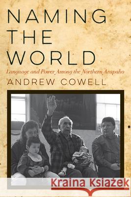 Naming the World: Language and Power Among the Northern Arapaho Andrew Cowell 9780816555369 University of Arizona Press - książka