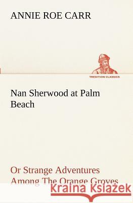 Nan Sherwood at Palm Beach Or Strange Adventures Among The Orange Groves Annie Roe Carr 9783849188696 Tredition Classics - książka