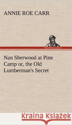 Nan Sherwood at Pine Camp or, the Old Lumberman's Secret Annie Roe Carr 9783849198183 Tredition Classics - książka