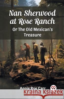 Nan Sherwood at Rose Ranch Or The Old Mexican's Treasure Annie Roe Carr 9789363058057 Double 9 Books - książka