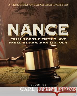 Nance: Trials of the First Slave Freed by Abraham Lincoln: A True Story of Nance Legins-Costley Carl Adams Lani Johnson 9781502947598 Createspace - książka