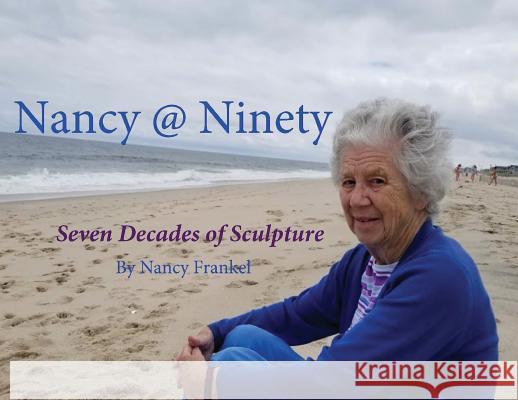 Nancy @ Ninety: Seven Decades of Sculpture by Nancy Frankel Richard Francis Harteis Frankel Nancy  9780997262988 Poets Choice Publishing - książka