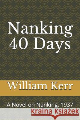 Nanking 40 Days: A Novel on Nanking, 1937 中英文版 Kerr, William 9781973313373 Independently Published - książka