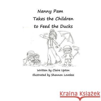 Nanny Pam Takes the Children to Feed the Ducks Claire Upton Shannon Loveless 9781493689767 Createspace - książka