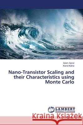 Nano-Transistor Scaling and their Characteristics using Monte Carlo Aynul, Islam; Kalna, Karol 9786139947478 LAP Lambert Academic Publishing - książka