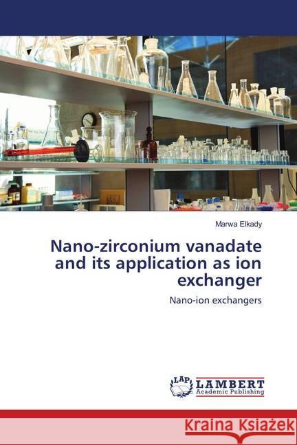 Nano-zirconium vanadate and its application as ion exchanger : Nano-ion exchangers Elkady, Marwa 9783848494279 LAP Lambert Academic Publishing - książka