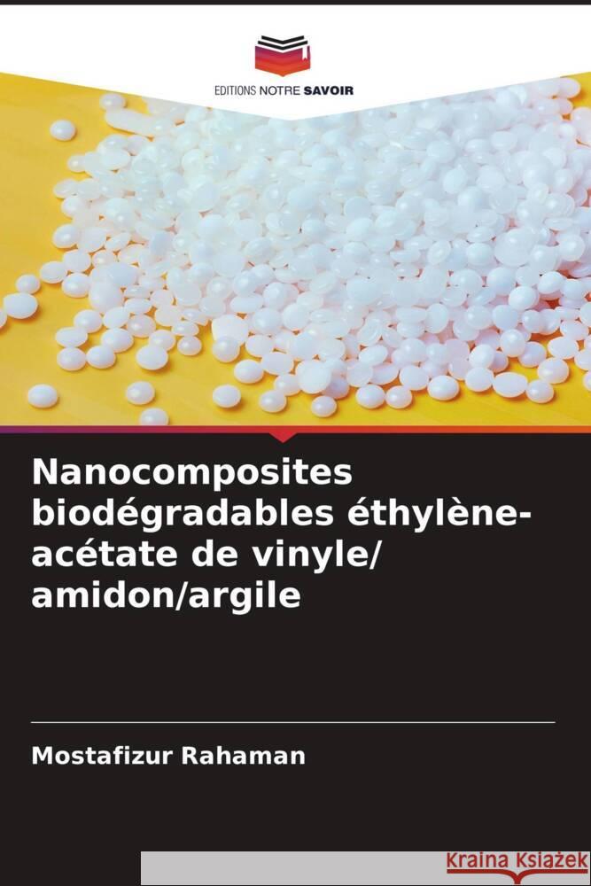 Nanocomposites biod?gradables ?thyl?ne-ac?tate de vinyle/ amidon/argile Mostafizur Rahaman 9786207960255 Editions Notre Savoir - książka