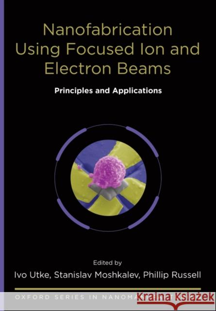 Nanofabrication Using Focused Ion and Electron Beams: Principles and Applications Utke, Ivo 9780199734214 Oxford University Press, USA - książka