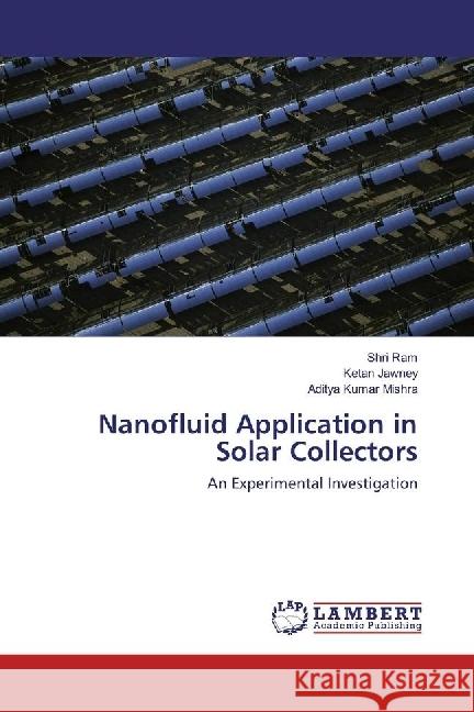 Nanofluid Application in Solar Collectors : An Experimental Investigation Ram, Shri; Jawney, Ketan; Mishra, Aditya Kumar 9783330326767 LAP Lambert Academic Publishing - książka