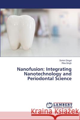 Nanofusion: Integrating Nanotechnology and Periodontal Science Sohini Dingal Rika Singh 9786207842902 LAP Lambert Academic Publishing - książka