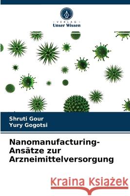 Nanomanufacturing-Ansätze zur Arzneimittelversorgung Shruti Gour, Yury Gogotsi 9786202739580 Verlag Unser Wissen - książka