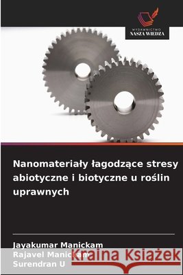 Nanomaterialy lagodzące stresy abiotyczne i biotyczne u roślin uprawnych Jayakumar Manickam Rajavel Manickam Surendran U 9786209997235 Wydawnictwo Nasza Wiedza - książka