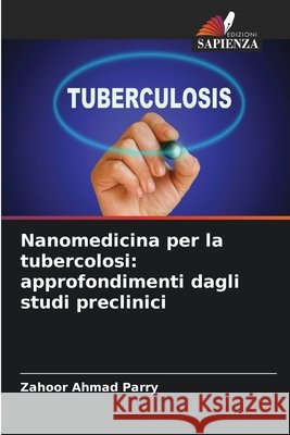 Nanomedicina per la tubercolosi: approfondimenti dagli studi preclinici Parry, Zahoor Ahmad 9786209047046 Edizioni Sapienza - książka