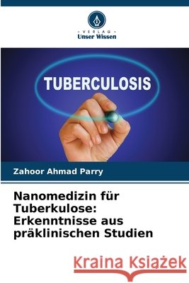 Nanomedizin für Tuberkulose: Erkenntnisse aus präklinischen Studien Parry, Zahoor Ahmad 9786209039362 Verlag Unser Wissen - książka