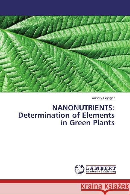 NANONUTRIENTS: Determination of Elements in Green Plants Heyliger, Aubrey 9786202060639 LAP Lambert Academic Publishing - książka