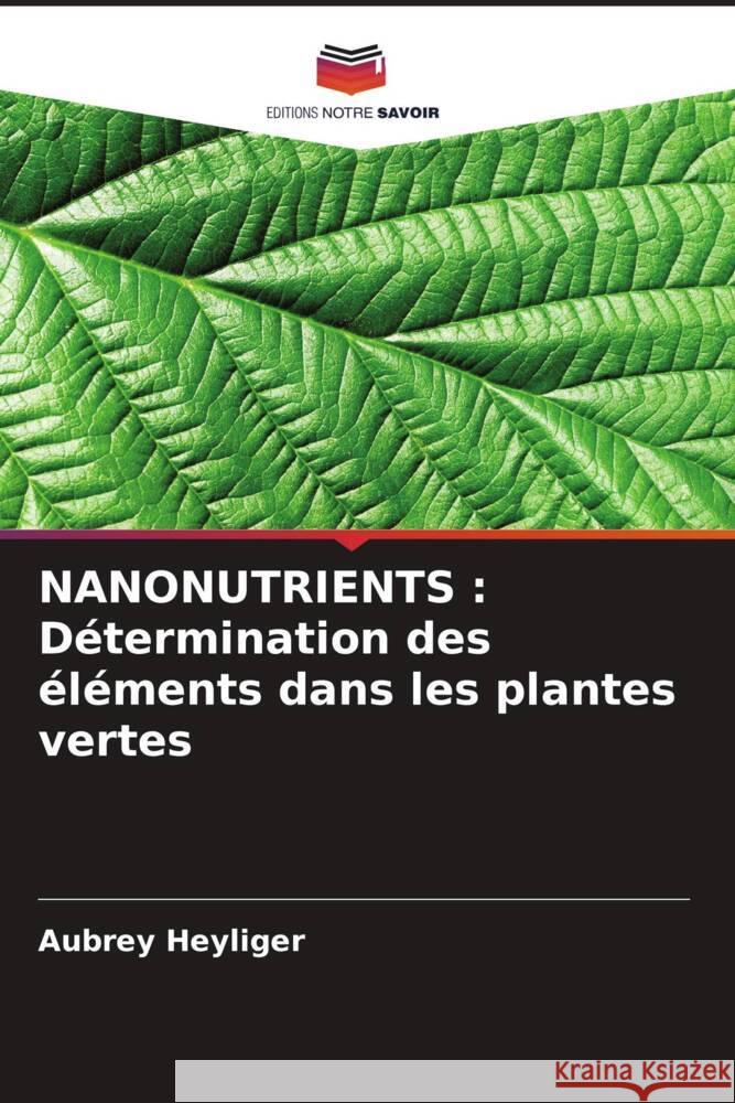 Nanonutrients: D?termination des ?l?ments dans les plantes vertes Aubrey Heyliger 9786207983186 Editions Notre Savoir - książka