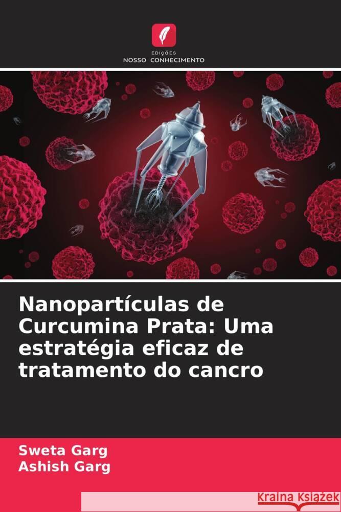 Nanopartículas de Curcumina Prata: Uma estratégia eficaz de tratamento do cancro Garg, Sweta, Garg, Ashish 9786205534694 Edições Nosso Conhecimento - książka