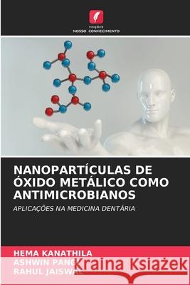 Nanopartículas de Óxido Metálico Como Antimicrobianos Hema Kanathila, Ashwin Pangi, Rahul Jaiswal 9786204107066 Edicoes Nosso Conhecimento - książka