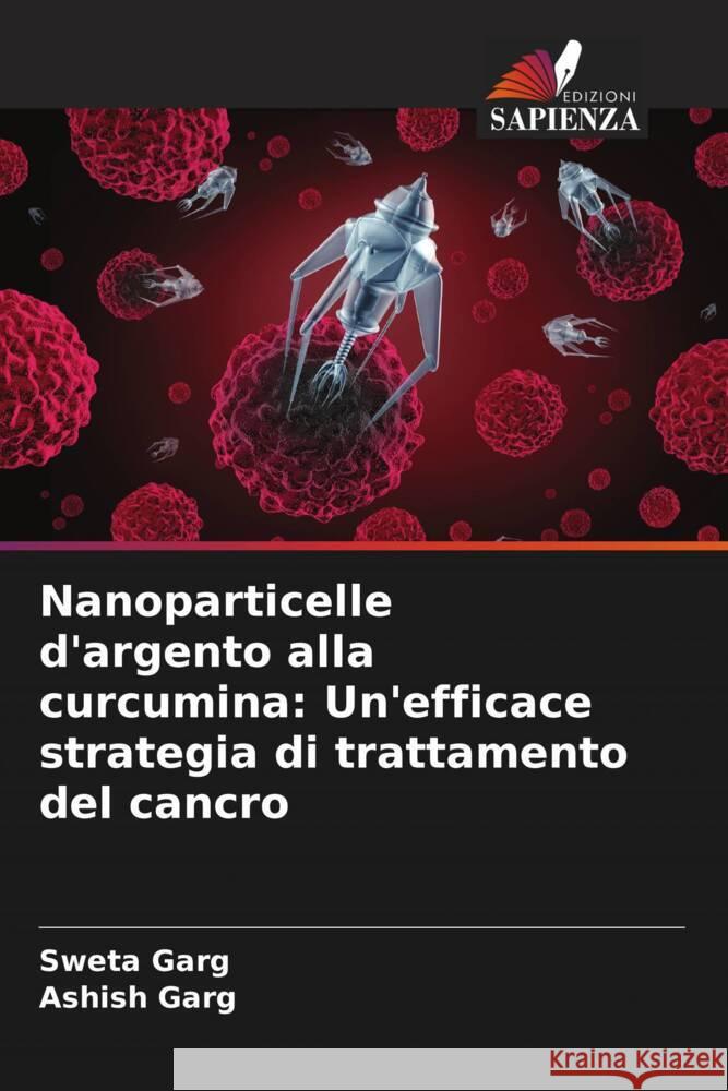 Nanoparticelle d'argento alla curcumina: Un'efficace strategia di trattamento del cancro Garg, Sweta, Garg, Ashish 9786205534687 Edizioni Sapienza - książka