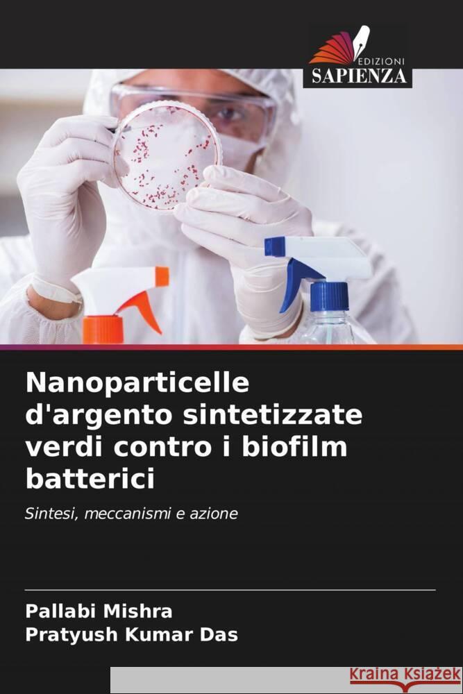 Nanoparticelle d'argento sintetizzate verdi contro i biofilm batterici Mishra, Pallabi, Das, Pratyush Kumar 9786204555881 Edizioni Sapienza - książka