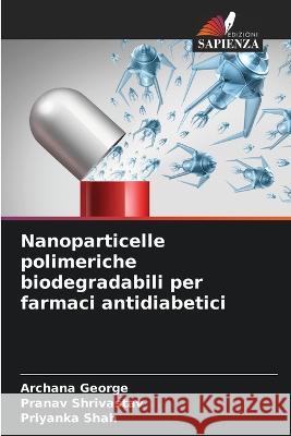 Nanoparticelle polimeriche biodegradabili per farmaci antidiabetici Archana George Pranav Shrivastav Priyanka Shah 9786205303962 Edizioni Sapienza - książka