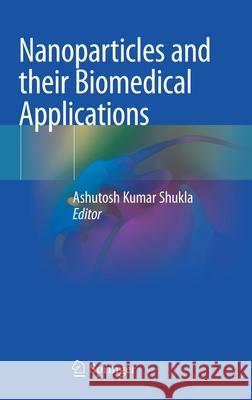 Nanoparticles and Their Biomedical Applications Shukla, Ashutosh Kumar 9789811503900 Springer - książka