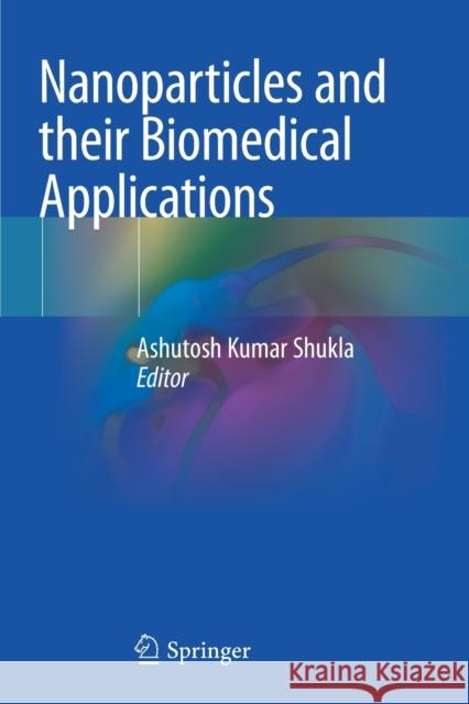 Nanoparticles and Their Biomedical Applications Ashutosh Kumar Shukla 9789811503931 Springer - książka