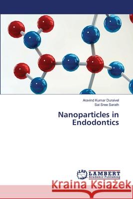 Nanoparticles in Endodontics Aravind Kumar Duraivel Sai Sree Sarath 9786206789369 LAP Lambert Academic Publishing - książka