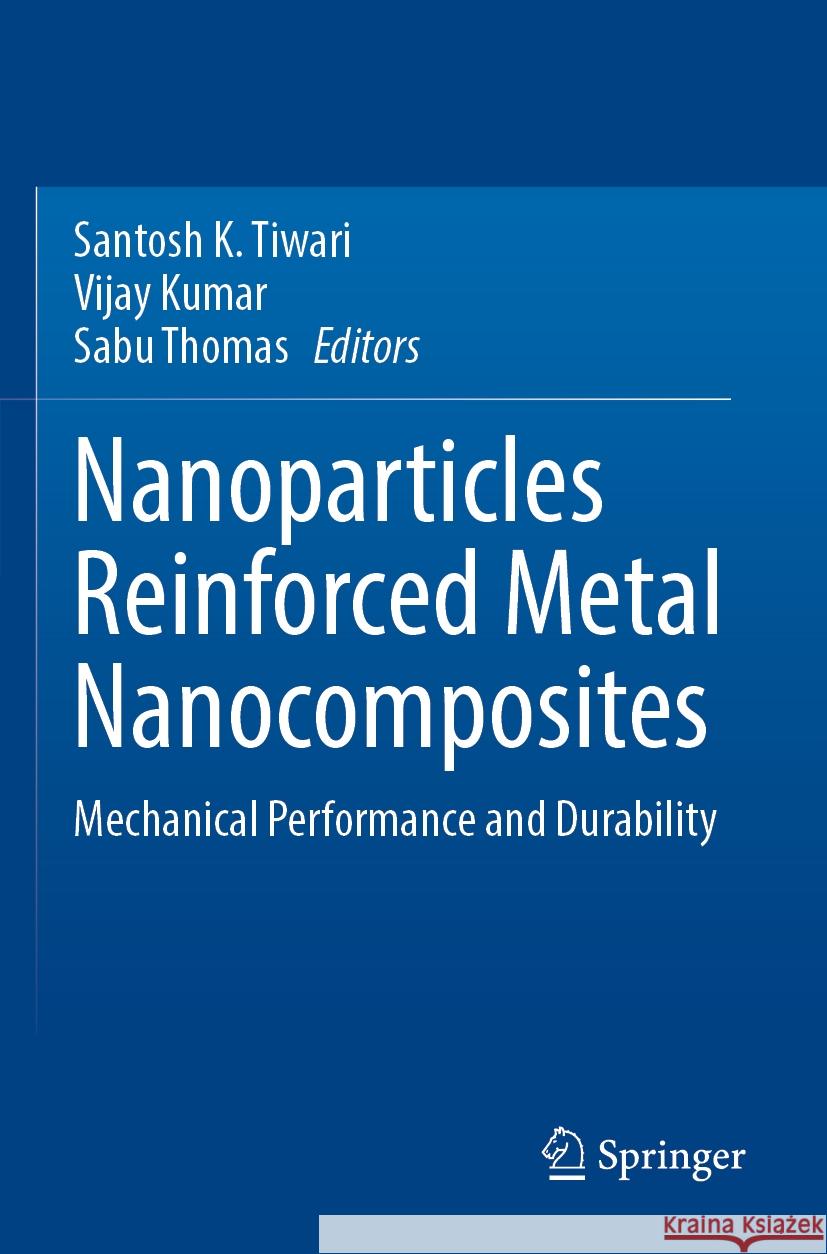 Nanoparticles Reinforced Metal Nanocomposites: Mechanical Performance and Durability Santosh K. Tiwari Vijay Kumar Sabu Thomas 9789811997310 Springer - książka