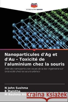 Nanoparticules d'Ag et d'Au - Toxicité de l'aluminium chez la souris N John Sushma, B Mahitha, M Reshma Anjum 9786205355336 Editions Notre Savoir - książka