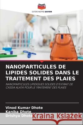 NANOPARTICULES DE LIPIDES SOLIDES DANS LE TRAITEMENT DES PLAIES Dhote, Vinod Kumar, Dhote, Kanika, Dhote, Drishya 9786208463694 Editions Notre Savoir - książka