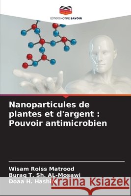 Nanoparticules de plantes et d'argent : Pouvoir antimicrobien Matrood, Wisam Roiss, AL-Mosawi, Buraq T. Sh., Hashim, Doaa H. 9786203914412 Editions Notre Savoir - książka