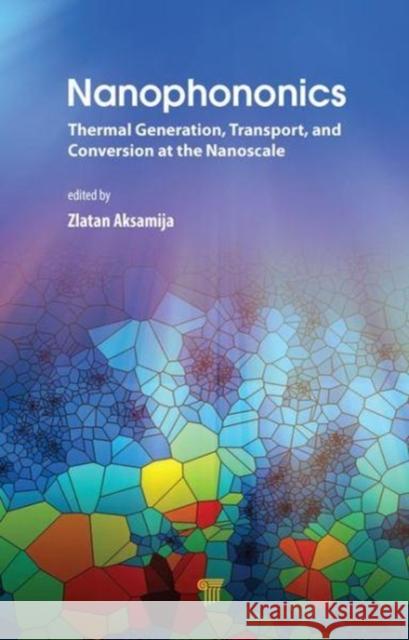 Nanophononics: Thermal Generation, Transport, and Conversion at the Nanoscale Zlatan Aksamija 9789814774413 Pan Stanford Publishing - książka