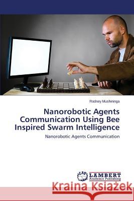 Nanorobotic Agents Communication Using Bee Inspired Swarm Intelligence Mushininga Rodney 9783659538742 LAP Lambert Academic Publishing - książka