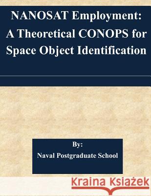 NANOSAT Employment: A Theoretical CONOPS for Space Object Identification Naval Postgraduate School 9781508718024 Createspace - książka