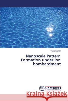 Nanoscale Pattern Formation under ion bombardment Kumar Tanuj 9783659708251 LAP Lambert Academic Publishing - książka