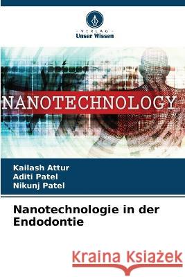 Nanotechnologie in der Endodontie Kailash Attur Aditi Patel Nikunj Patel 9786205923597 Verlag Unser Wissen - książka