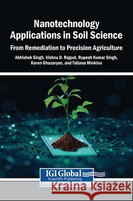 Nanotechnology Applications in Soil Science: From Remediation to Precision Agriculture Singh, Abhishek, Rajput, Vishnu D., Singh, Rupesh Kumar 9798369370063 Igi Global Scientific Publishing - książka