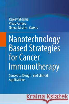 Nanotechnology Based Strategies for Cancer Immunotherapy: Concepts, Design, and Clinical Applications Rajeev Sharma Vikas Pandey Neeraj Mishra 9789819770212 Springer - książka